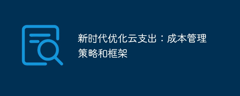 新时代优化云支出：成本管理策略和框架