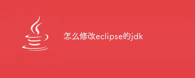 怎么修改eclipse的jdk