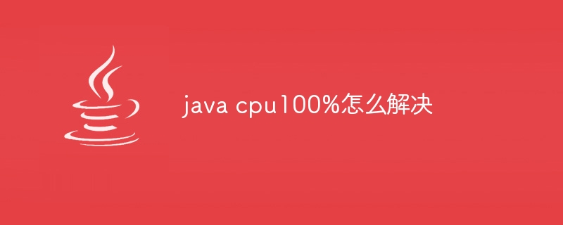 java cpu100%怎么解决