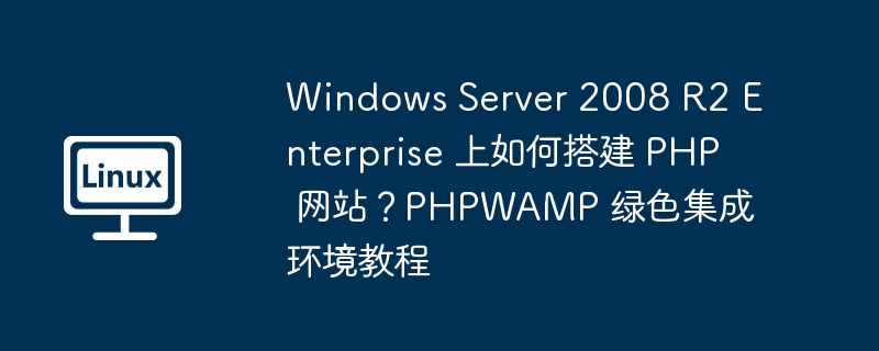 windows server 2008 r2 enterprise 上如何搭建 php 网站？phpwamp 绿色集成环境教程