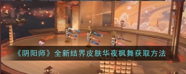 《阴阳师》全新结界皮肤华夜枫舞获取方法