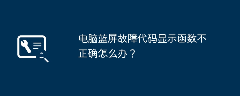 电脑蓝屏故障代码显示函数不正确怎么办？