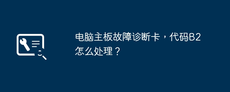 电脑主板故障诊断卡，代码B2怎么处理？