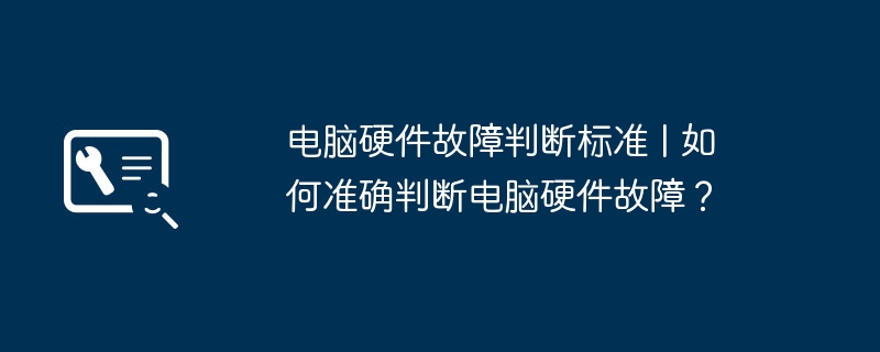 电脑硬件故障判断标准 | 如何准确判断电脑硬件故障？