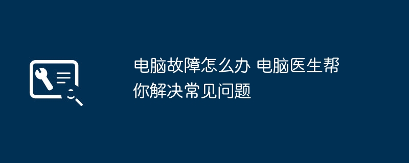 电脑故障怎么办 电脑医生帮你解决常见问题