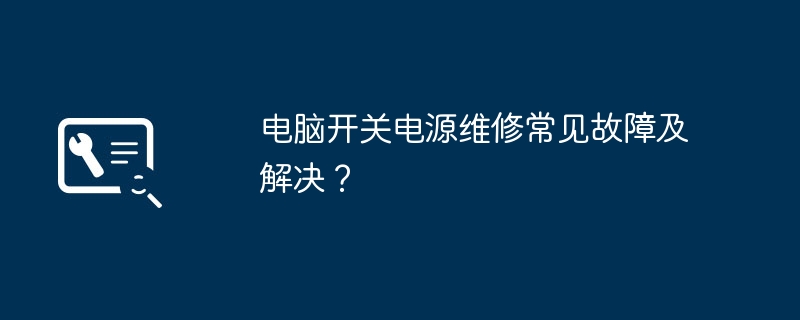 电脑开关电源维修常见故障及解决？