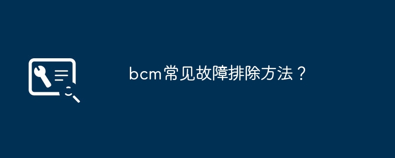 bcm常见故障排除方法？