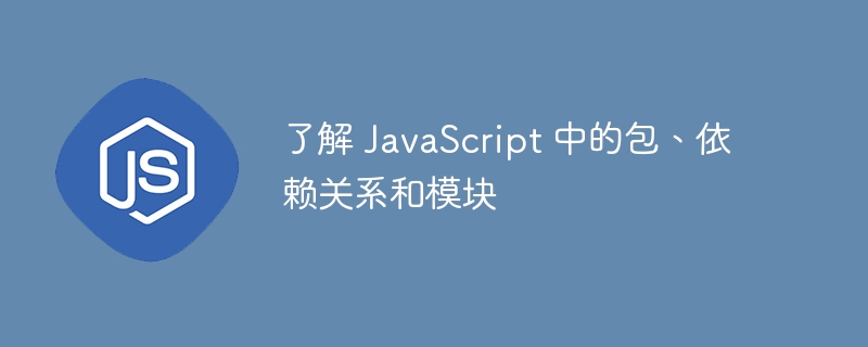 了解 javascript 中的包、依赖关系和模块