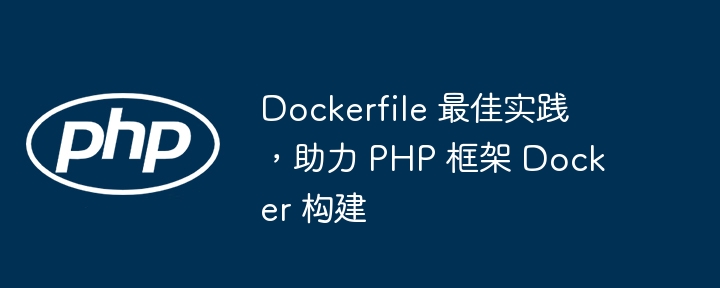 Dockerfile 最佳实践，助力 PHP 框架 Docker 构建