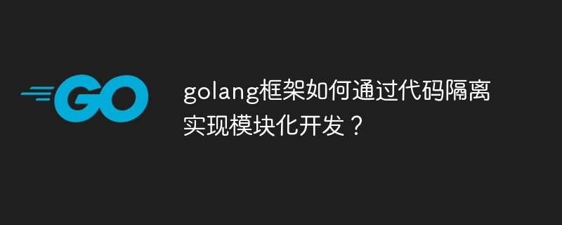 golang框架如何通过代码隔离实现模块化开发？