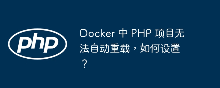 Docker 中 PHP 项目无法自动重载，如何设置？