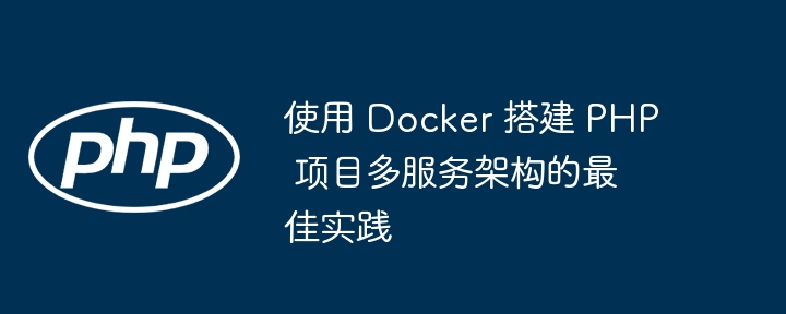 使用 Docker 搭建 PHP 项目多服务架构的最佳实践