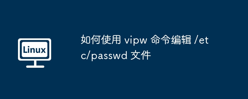 如何使用 vipw 命令编辑 /etc/passwd 文件