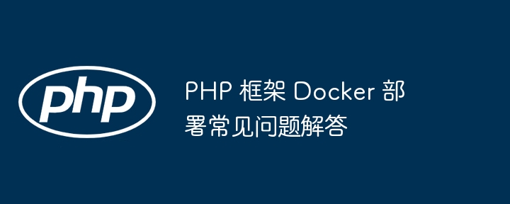 PHP 框架 Docker 部署常见问题解答