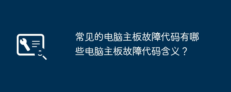 常见的电脑主板故障代码有哪些电脑主板故障代码含义？