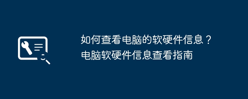 如何查看电脑的软硬件信息？电脑软硬件信息查看指南