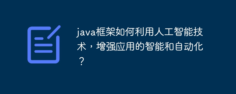 java框架如何利用人工智能技术，增强应用的智能和自动化？