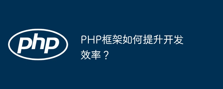 PHP框架如何提升开发效率？