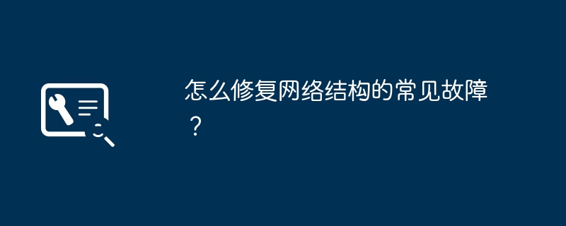 怎么修复网络结构的常见故障？