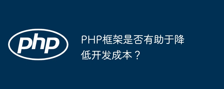 PHP框架是否有助于降低开发成本？