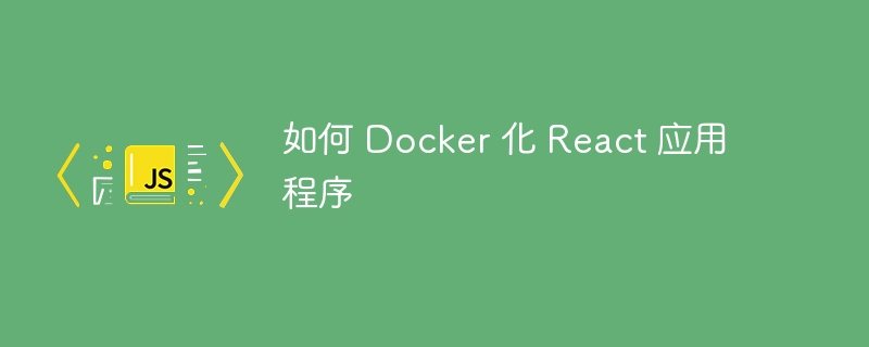 如何 docker 化 react 应用程序