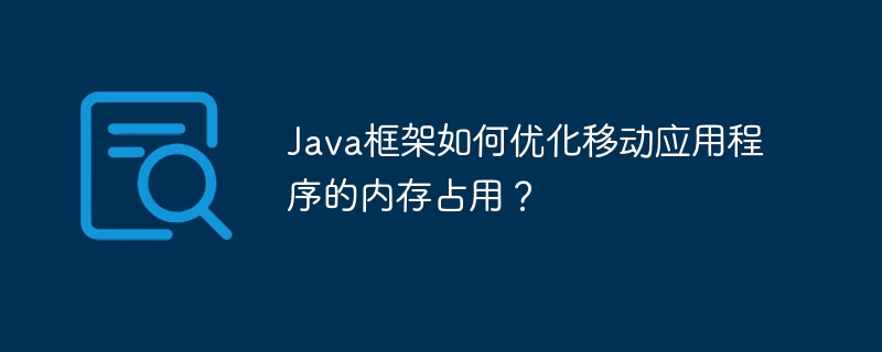 Java框架如何优化移动应用程序的内存占用？