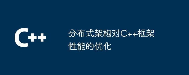 分布式架构对C++框架性能的优化