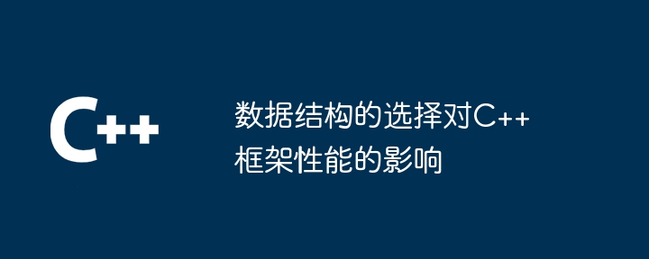 数据结构的选择对C++框架性能的影响