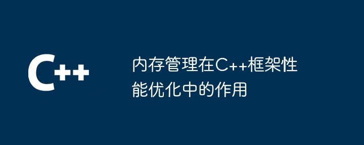 内存管理在C++框架性能优化中的作用