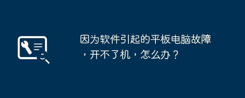 因为软件引起的平板电脑故障，开不了机，怎么办？