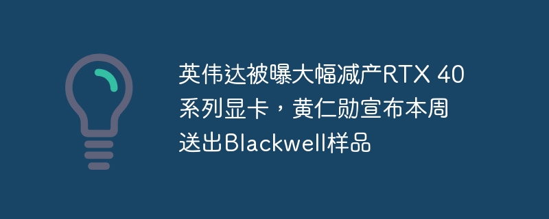 英伟达被曝大幅减产rtx 40系列显卡，黄仁勋宣布本周送出blackwell样品