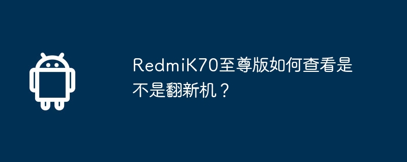 redmik70至尊版如何查看是不是翻新机？