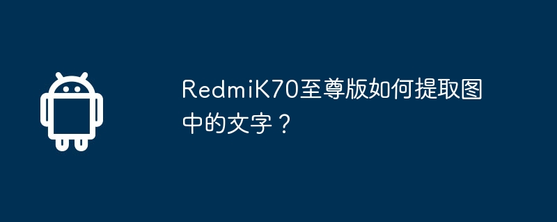 redmik70至尊版如何提取图中的文字？