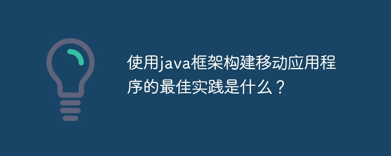 使用java框架构建移动应用程序的最佳实践是什么？