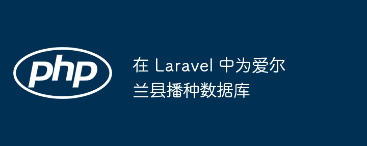 在 laravel 中为爱尔兰县播种数据库