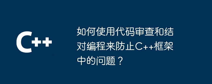 如何使用代码审查和结对编程来防止c++框架中的问题？