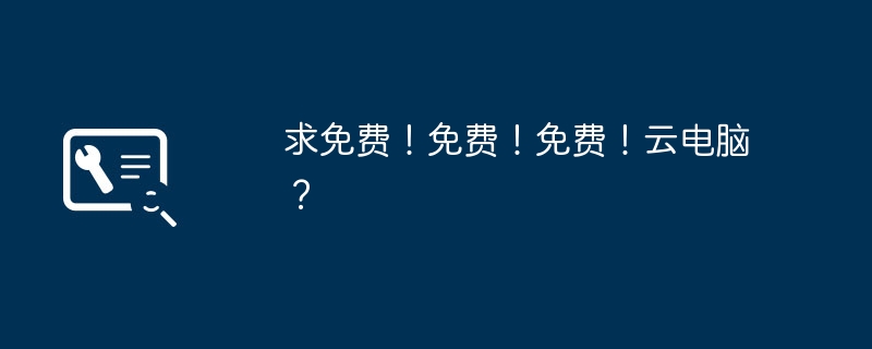 求免费！免费！免费！云电脑？