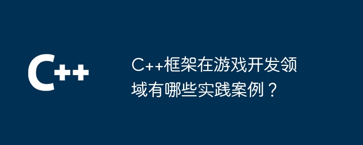 c++框架在游戏开发领域有哪些实践案例？