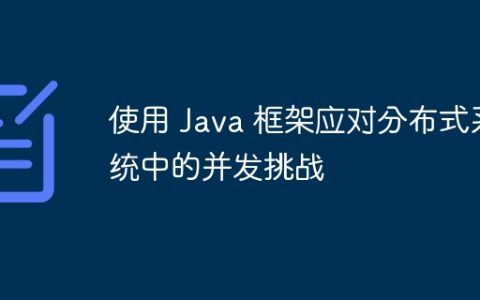 使用 Java 框架应对分布式系统中的并发挑战