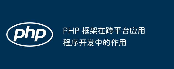 PHP 框架在跨平台应用程序开发中的作用