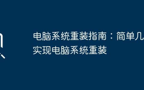 电脑系统重装指南：简单几步实现电脑系统重装