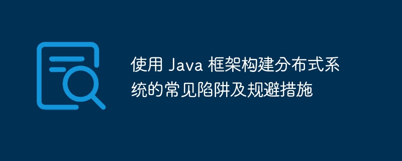 使用 Java 框架构建分布式系统的常见陷阱及规避措施