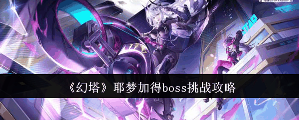 《幻塔》耶梦加得boss挑战攻略