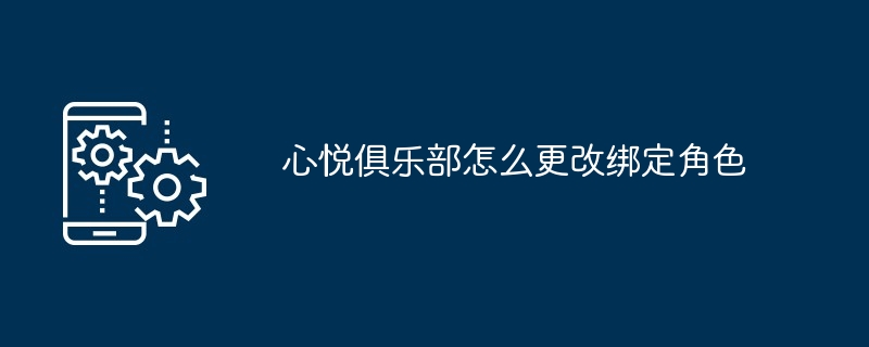 心悦俱乐部怎么更改绑定角色