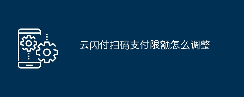 云闪付扫码支付限额怎么调整