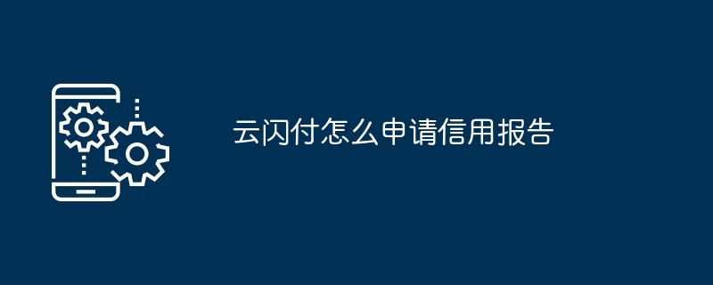 云闪付怎么申请信用报告