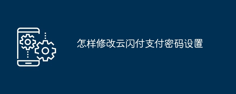 怎样修改云闪付支付密码设置