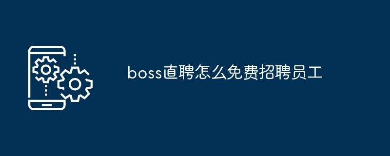 boss直聘怎么免费招聘员工