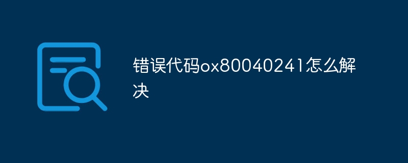 错误代码ox80040241怎么解决