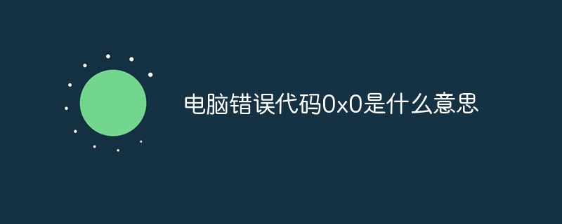 电脑错误代码0x0是什么意思